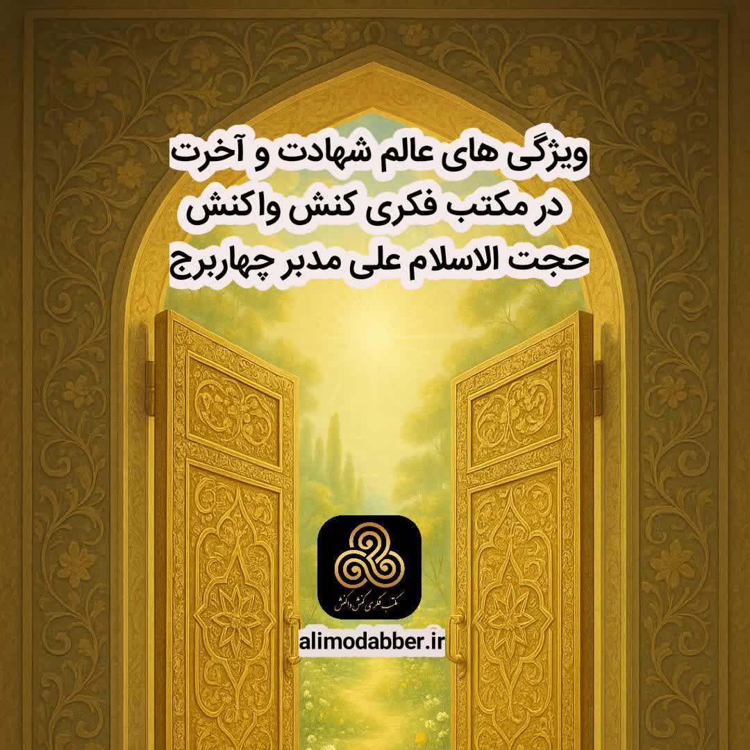 ویژگی های عالم شهادت و آخرت در مکتب فکری کنش واکنش - علی مدبر چهاربرج